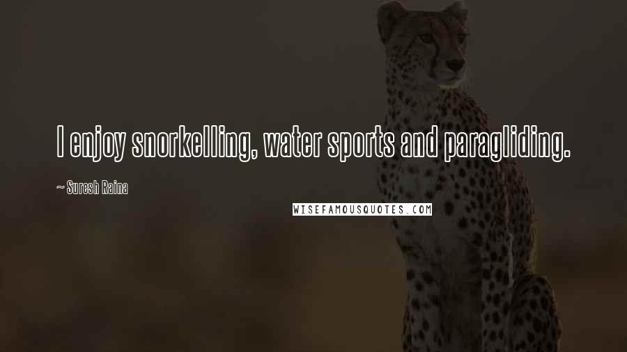 Suresh Raina Quotes: I enjoy snorkelling, water sports and paragliding.
