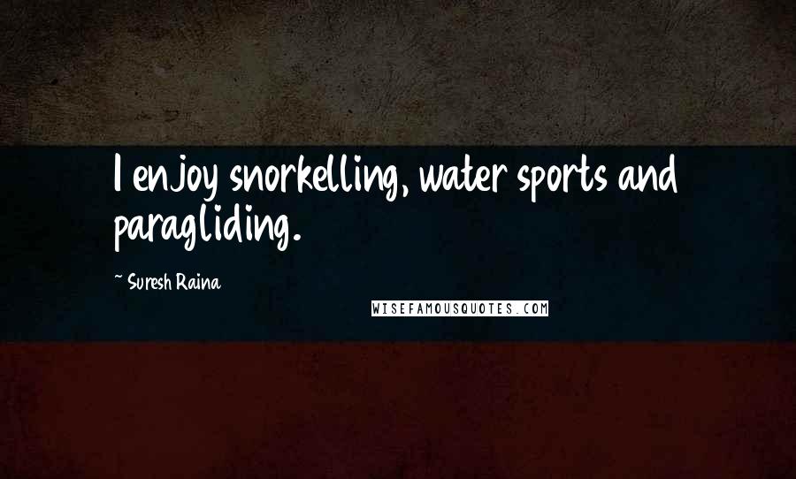 Suresh Raina Quotes: I enjoy snorkelling, water sports and paragliding.