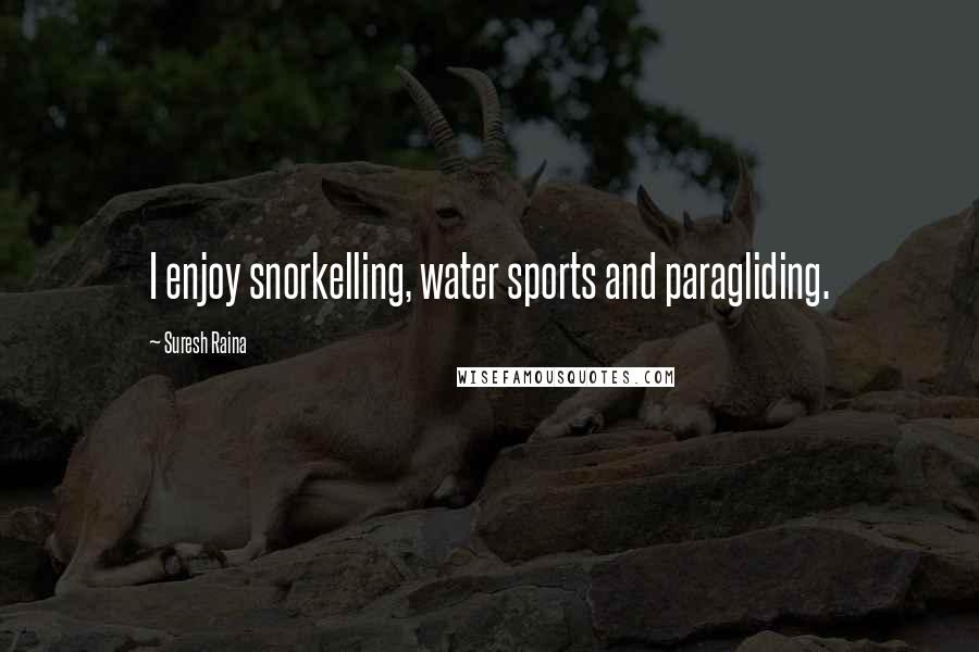 Suresh Raina Quotes: I enjoy snorkelling, water sports and paragliding.