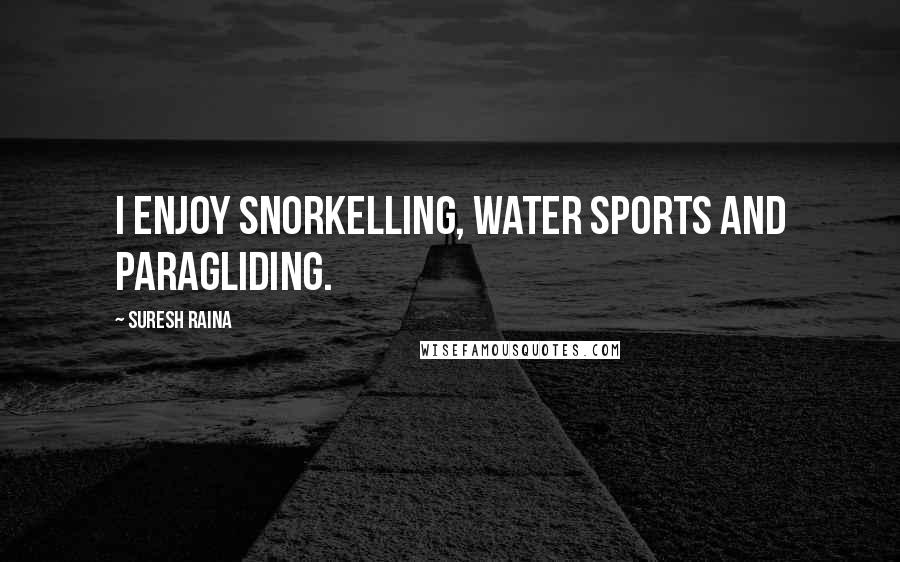 Suresh Raina Quotes: I enjoy snorkelling, water sports and paragliding.
