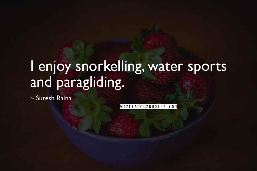 Suresh Raina Quotes: I enjoy snorkelling, water sports and paragliding.