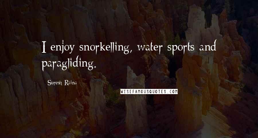 Suresh Raina Quotes: I enjoy snorkelling, water sports and paragliding.