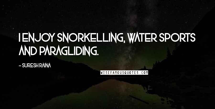 Suresh Raina Quotes: I enjoy snorkelling, water sports and paragliding.