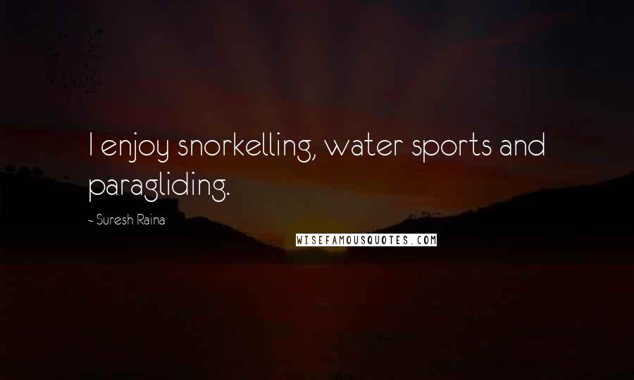 Suresh Raina Quotes: I enjoy snorkelling, water sports and paragliding.