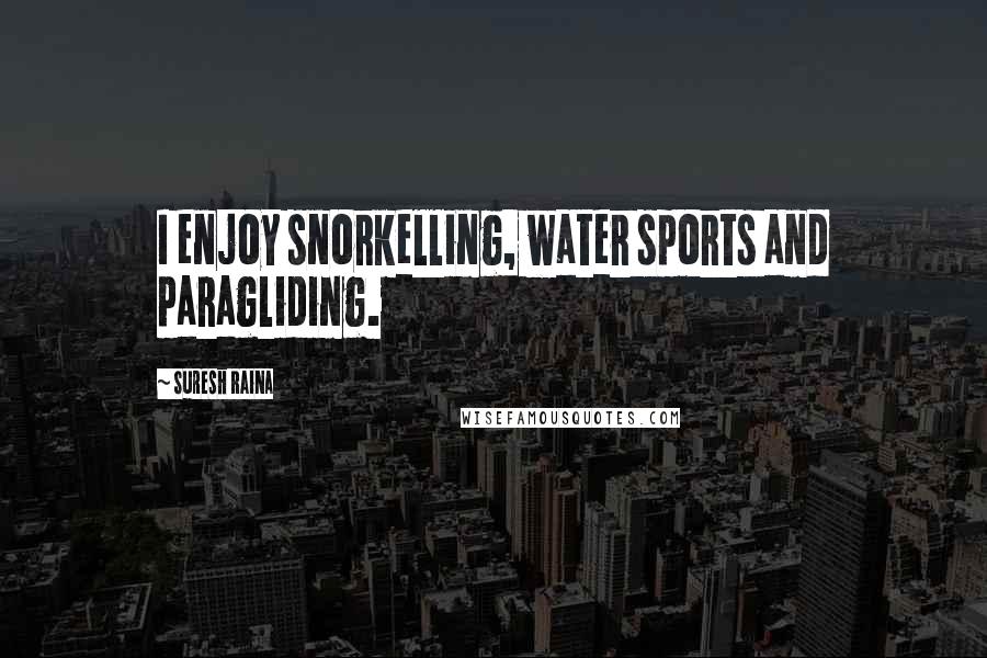 Suresh Raina Quotes: I enjoy snorkelling, water sports and paragliding.