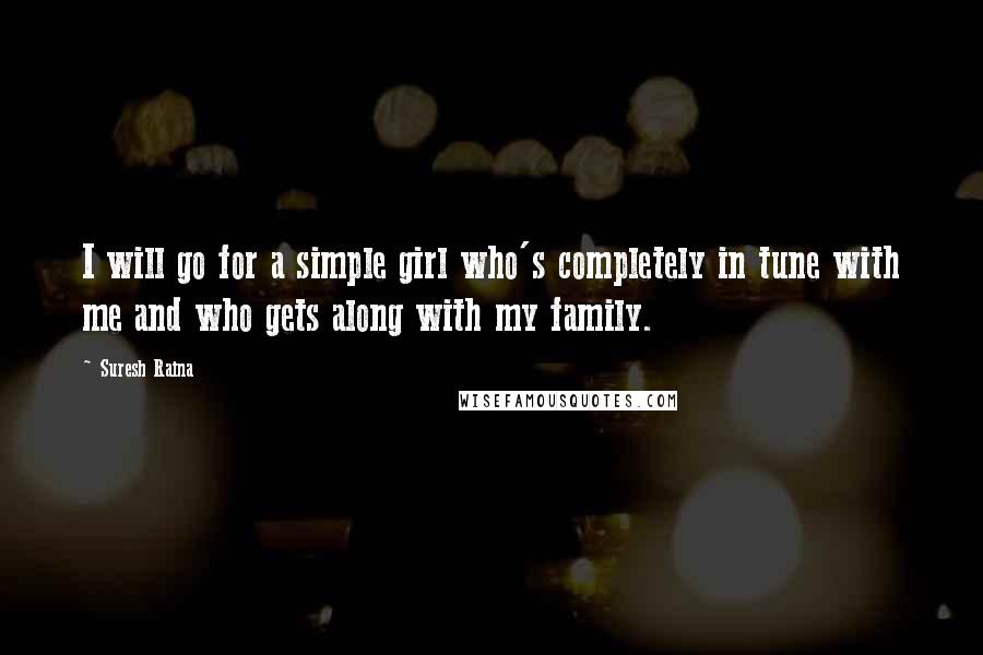 Suresh Raina Quotes: I will go for a simple girl who's completely in tune with me and who gets along with my family.