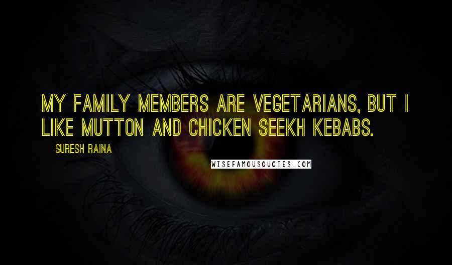 Suresh Raina Quotes: My family members are vegetarians, but I like mutton and chicken seekh kebabs.