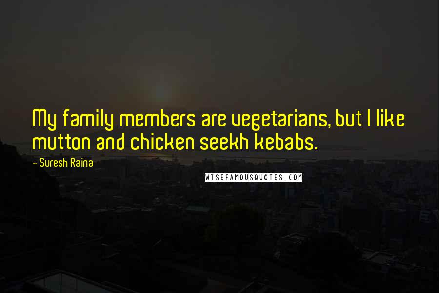 Suresh Raina Quotes: My family members are vegetarians, but I like mutton and chicken seekh kebabs.