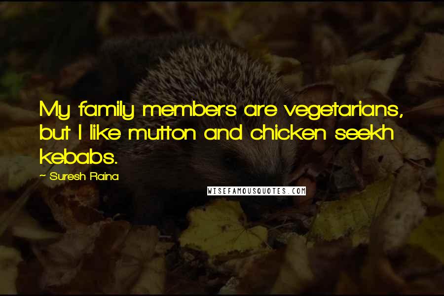 Suresh Raina Quotes: My family members are vegetarians, but I like mutton and chicken seekh kebabs.