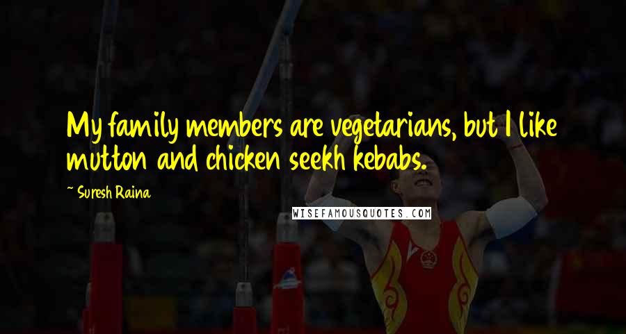 Suresh Raina Quotes: My family members are vegetarians, but I like mutton and chicken seekh kebabs.