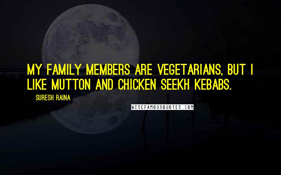 Suresh Raina Quotes: My family members are vegetarians, but I like mutton and chicken seekh kebabs.