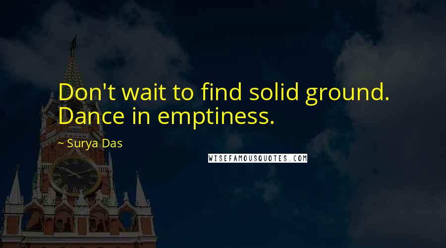 Surya Das Quotes: Don't wait to find solid ground. Dance in emptiness.