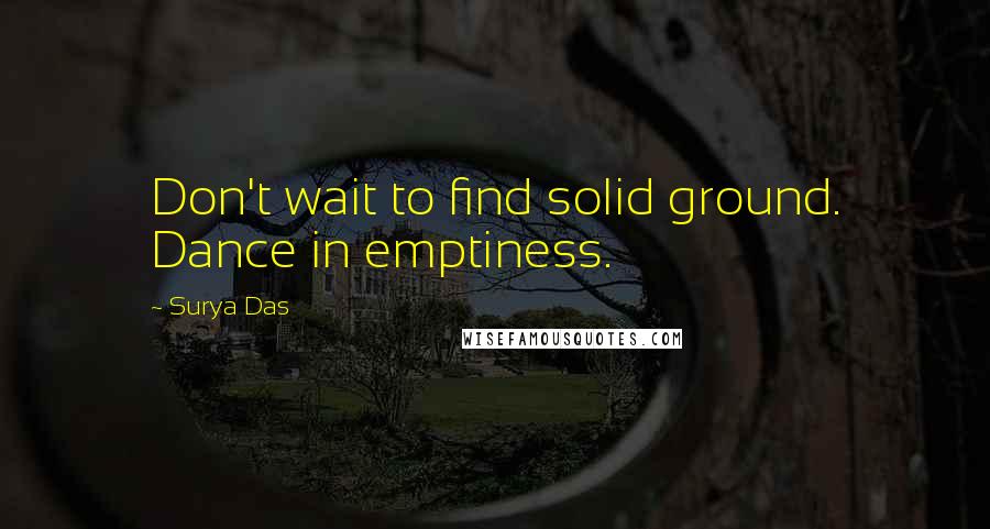 Surya Das Quotes: Don't wait to find solid ground. Dance in emptiness.