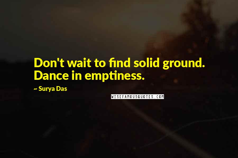 Surya Das Quotes: Don't wait to find solid ground. Dance in emptiness.
