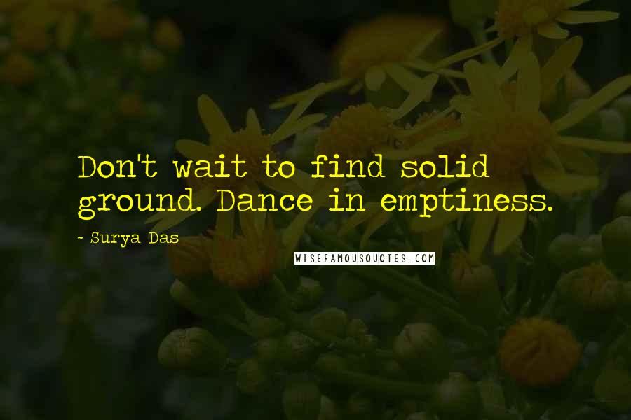 Surya Das Quotes: Don't wait to find solid ground. Dance in emptiness.