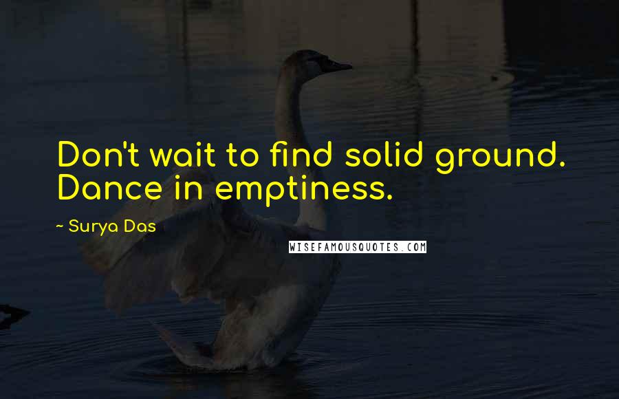 Surya Das Quotes: Don't wait to find solid ground. Dance in emptiness.