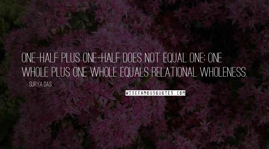 Surya Das Quotes: One-half plus one-half does not equal one; one whole plus one whole equals relational wholeness.