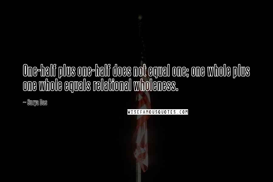 Surya Das Quotes: One-half plus one-half does not equal one; one whole plus one whole equals relational wholeness.