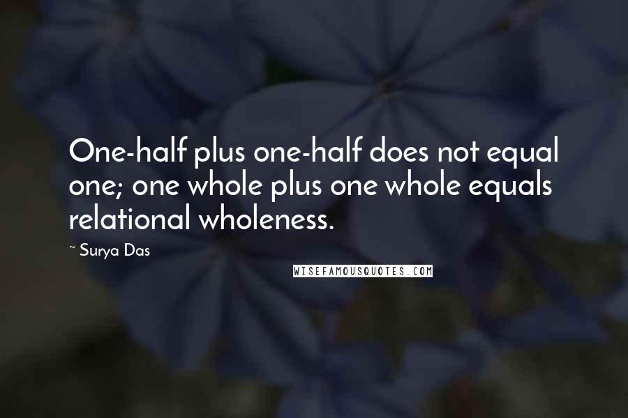 Surya Das Quotes: One-half plus one-half does not equal one; one whole plus one whole equals relational wholeness.