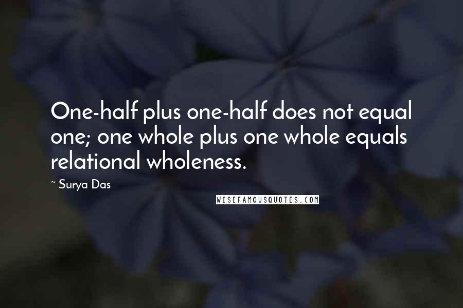 Surya Das Quotes: One-half plus one-half does not equal one; one whole plus one whole equals relational wholeness.
