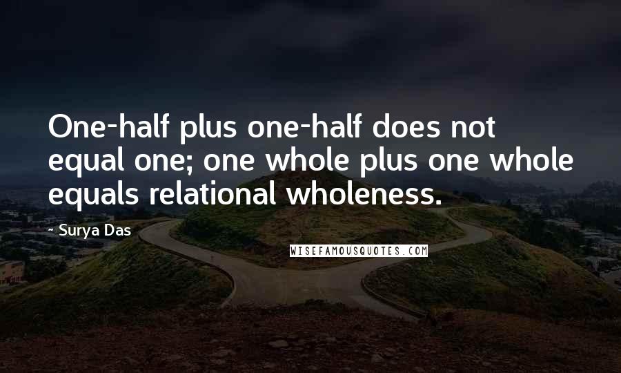 Surya Das Quotes: One-half plus one-half does not equal one; one whole plus one whole equals relational wholeness.