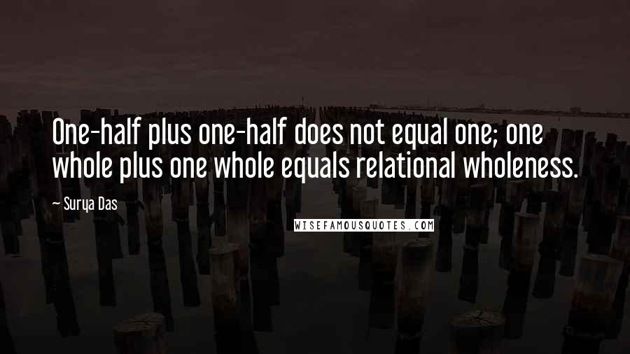 Surya Das Quotes: One-half plus one-half does not equal one; one whole plus one whole equals relational wholeness.