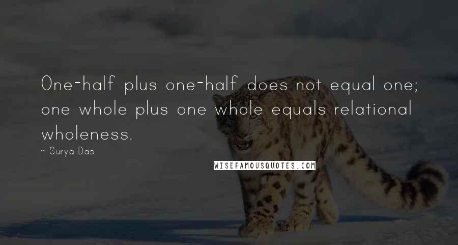 Surya Das Quotes: One-half plus one-half does not equal one; one whole plus one whole equals relational wholeness.