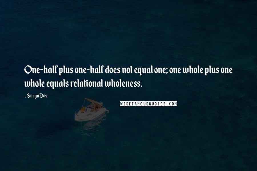 Surya Das Quotes: One-half plus one-half does not equal one; one whole plus one whole equals relational wholeness.