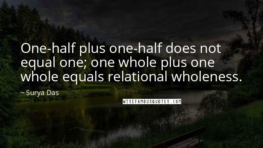 Surya Das Quotes: One-half plus one-half does not equal one; one whole plus one whole equals relational wholeness.