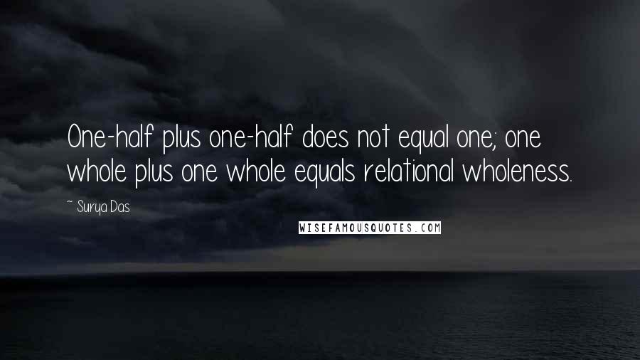 Surya Das Quotes: One-half plus one-half does not equal one; one whole plus one whole equals relational wholeness.