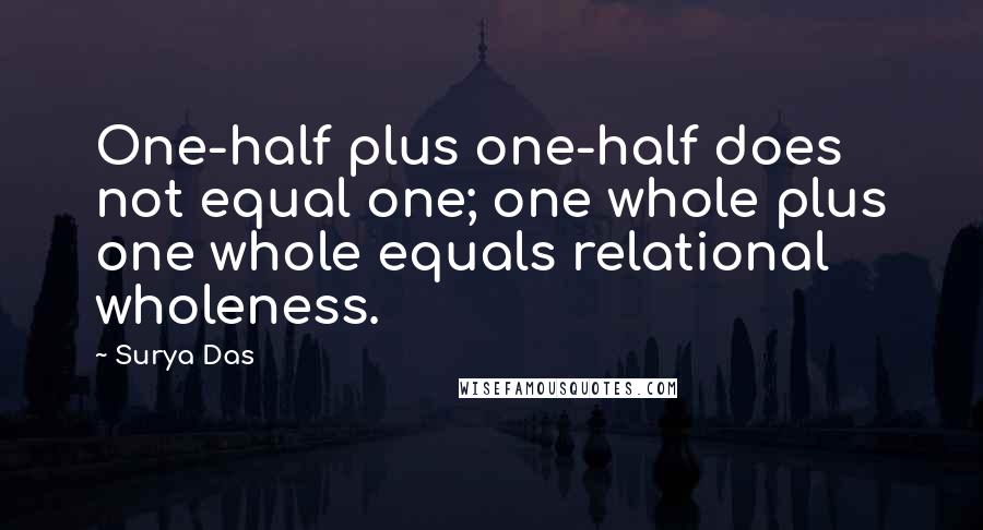 Surya Das Quotes: One-half plus one-half does not equal one; one whole plus one whole equals relational wholeness.