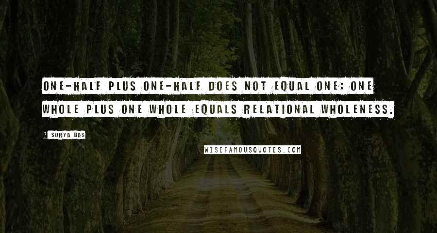 Surya Das Quotes: One-half plus one-half does not equal one; one whole plus one whole equals relational wholeness.