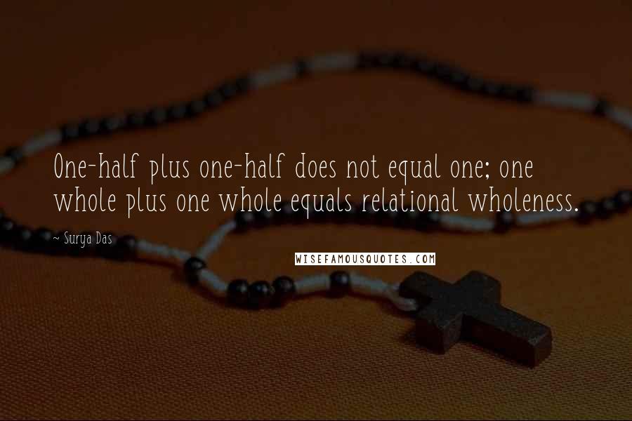 Surya Das Quotes: One-half plus one-half does not equal one; one whole plus one whole equals relational wholeness.