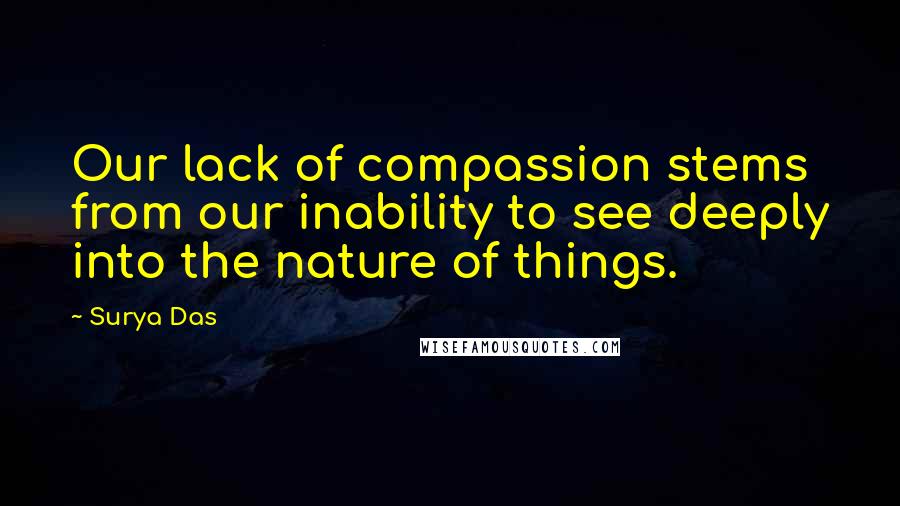 Surya Das Quotes: Our lack of compassion stems from our inability to see deeply into the nature of things.