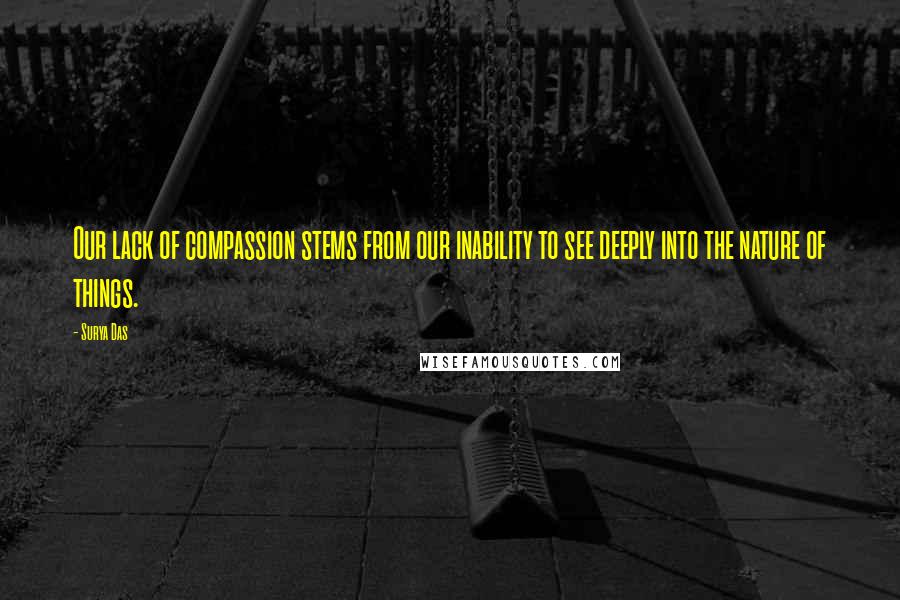 Surya Das Quotes: Our lack of compassion stems from our inability to see deeply into the nature of things.