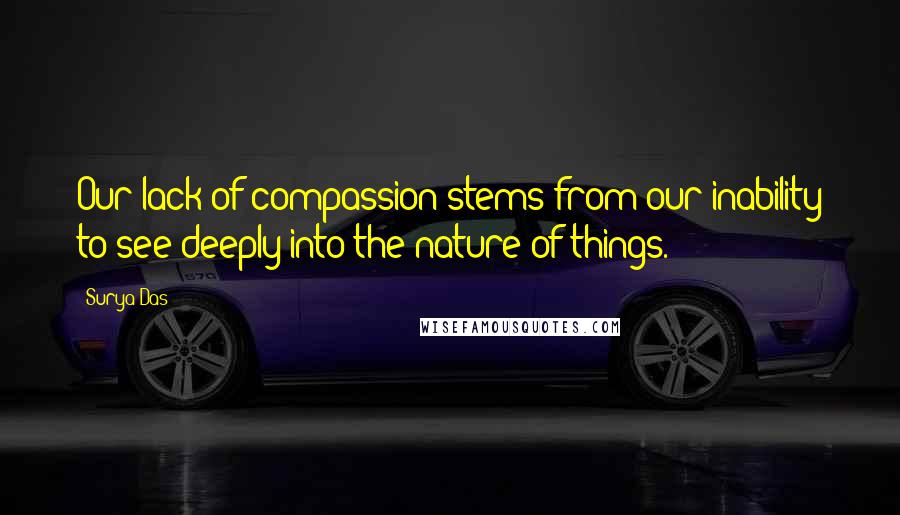 Surya Das Quotes: Our lack of compassion stems from our inability to see deeply into the nature of things.