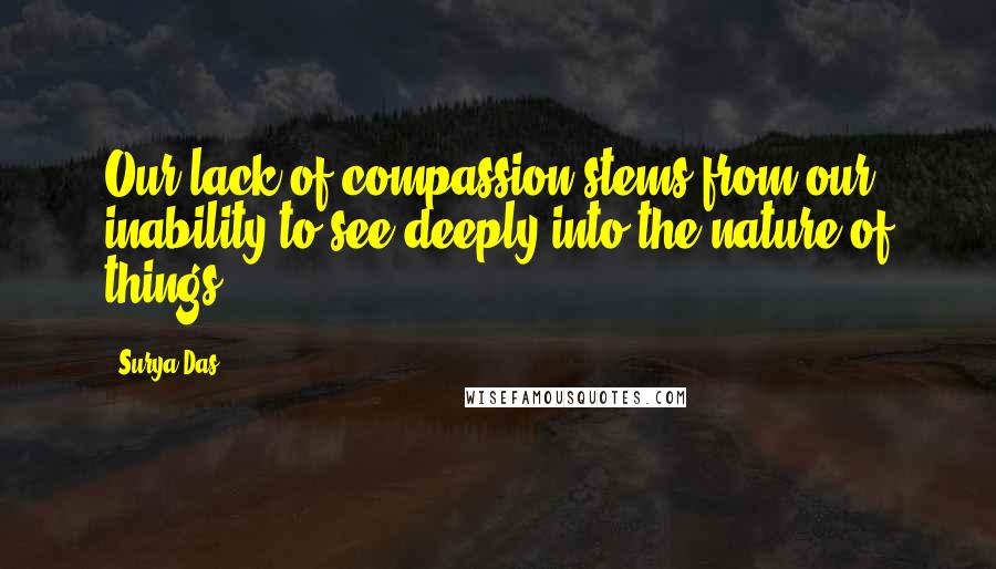 Surya Das Quotes: Our lack of compassion stems from our inability to see deeply into the nature of things.