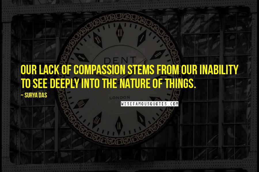 Surya Das Quotes: Our lack of compassion stems from our inability to see deeply into the nature of things.