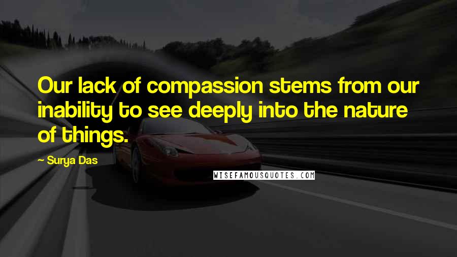 Surya Das Quotes: Our lack of compassion stems from our inability to see deeply into the nature of things.