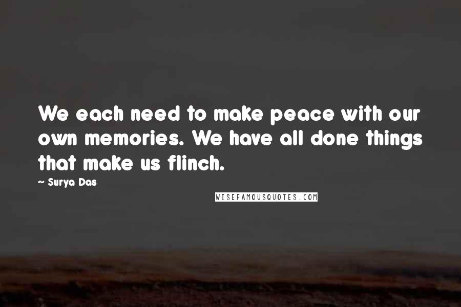 Surya Das Quotes: We each need to make peace with our own memories. We have all done things that make us flinch.