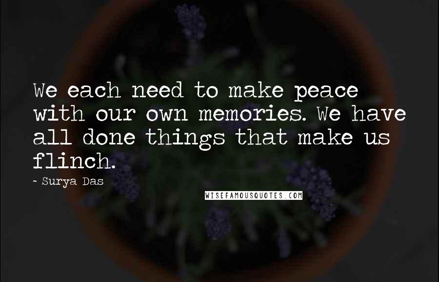 Surya Das Quotes: We each need to make peace with our own memories. We have all done things that make us flinch.