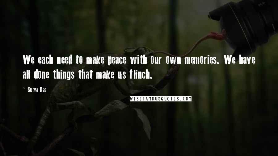 Surya Das Quotes: We each need to make peace with our own memories. We have all done things that make us flinch.