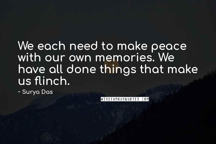 Surya Das Quotes: We each need to make peace with our own memories. We have all done things that make us flinch.