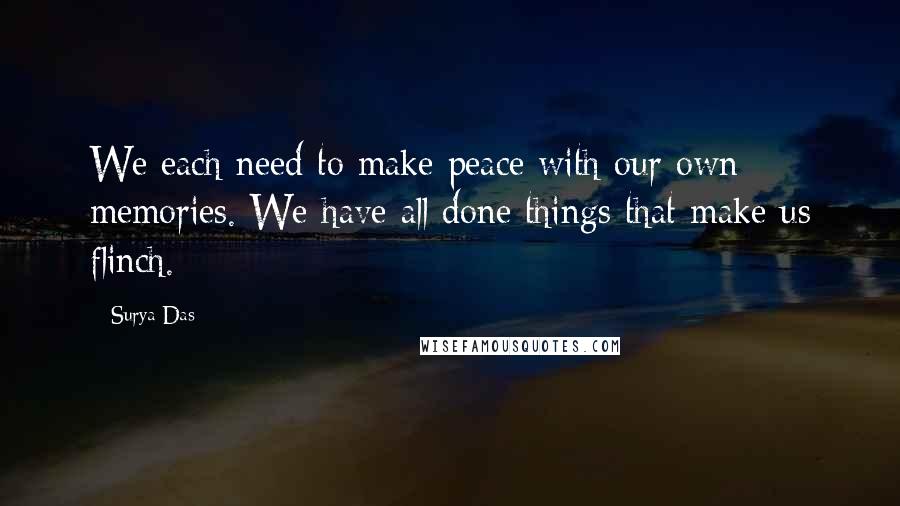 Surya Das Quotes: We each need to make peace with our own memories. We have all done things that make us flinch.