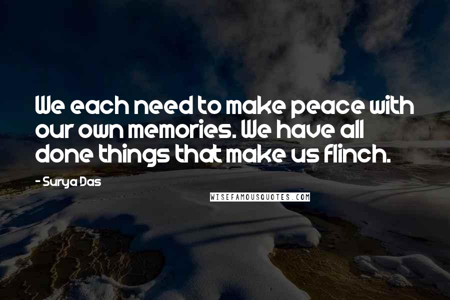 Surya Das Quotes: We each need to make peace with our own memories. We have all done things that make us flinch.