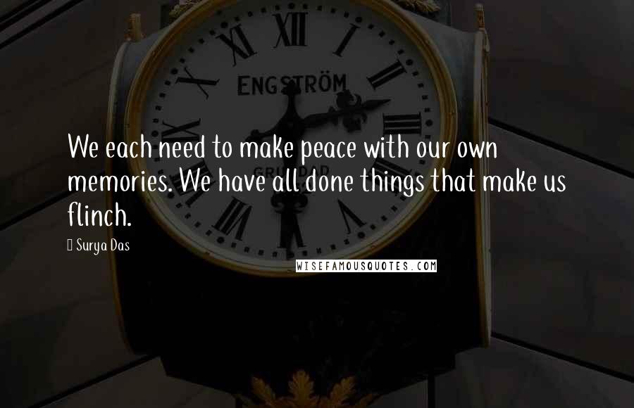 Surya Das Quotes: We each need to make peace with our own memories. We have all done things that make us flinch.