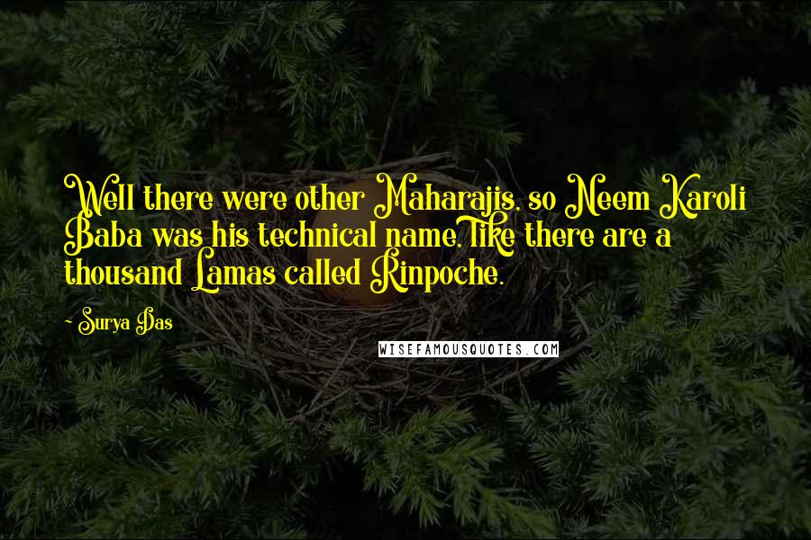 Surya Das Quotes: Well there were other Maharajis, so Neem Karoli Baba was his technical name, like there are a thousand Lamas called Rinpoche.