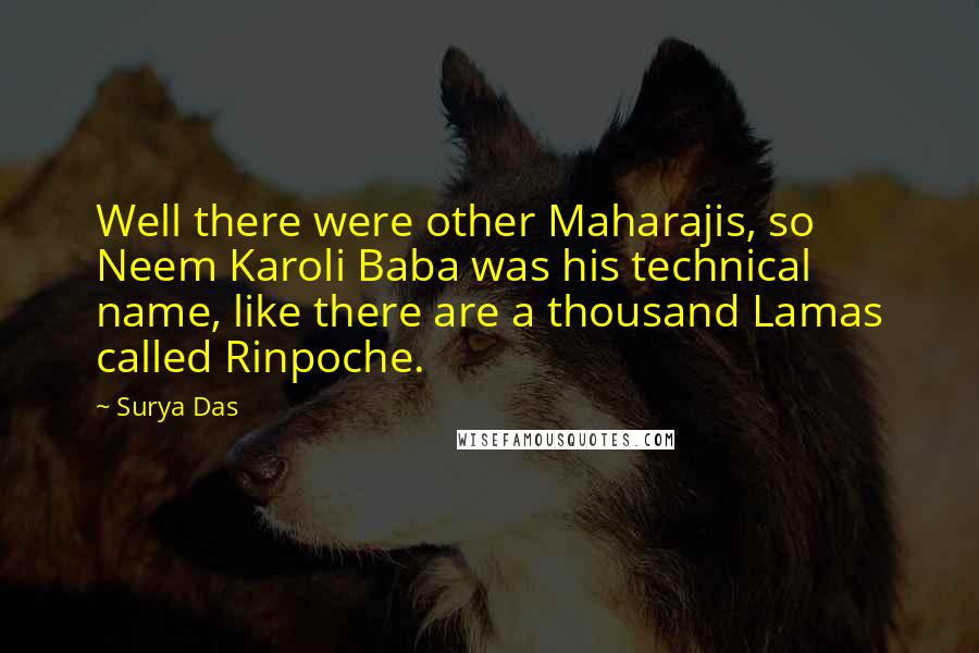 Surya Das Quotes: Well there were other Maharajis, so Neem Karoli Baba was his technical name, like there are a thousand Lamas called Rinpoche.
