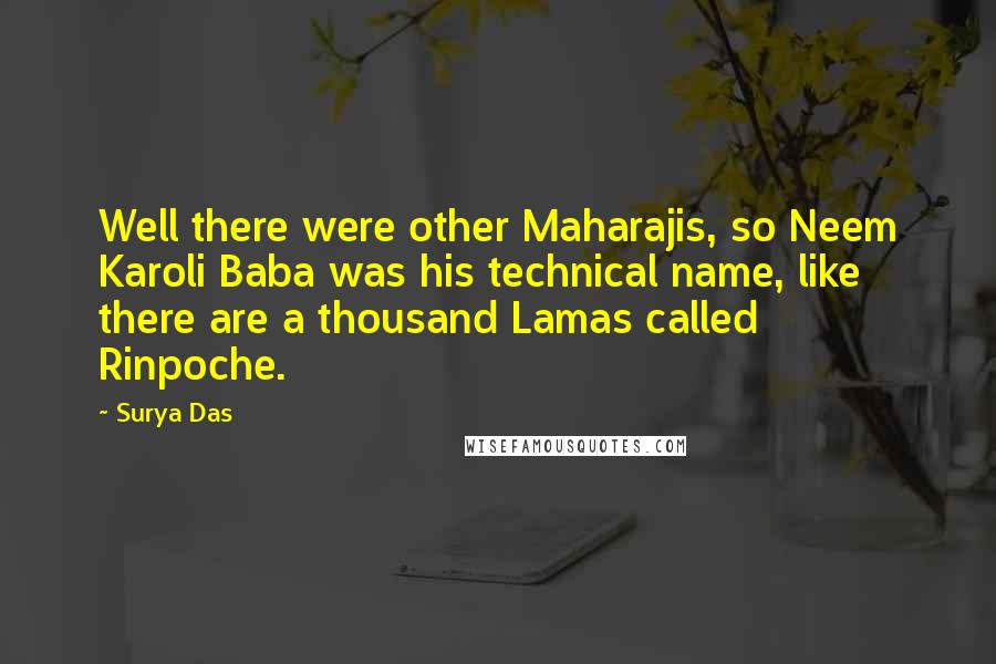 Surya Das Quotes: Well there were other Maharajis, so Neem Karoli Baba was his technical name, like there are a thousand Lamas called Rinpoche.