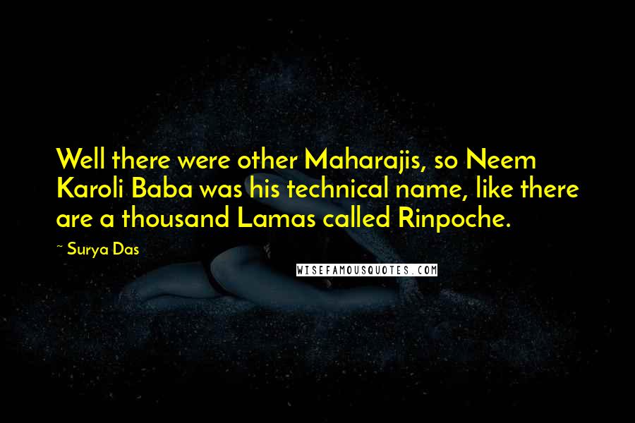 Surya Das Quotes: Well there were other Maharajis, so Neem Karoli Baba was his technical name, like there are a thousand Lamas called Rinpoche.